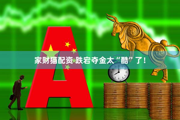 家财猫配资 跌宕夺金太“酷”了！