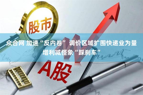 众合网 加速“反内卷” 调价区域扩围快递业为量增利减怪象“踩刹车”