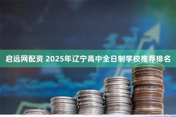启远网配资 2025年辽宁高中全日制学校推荐排名