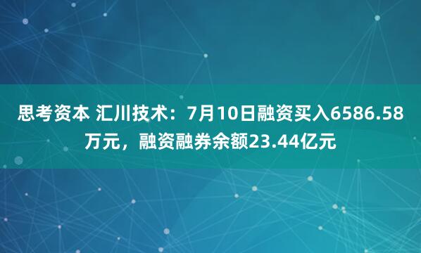 思考资本 汇川技术：7月10日融资买入6586.58万元，融资融券余额23.44亿元
