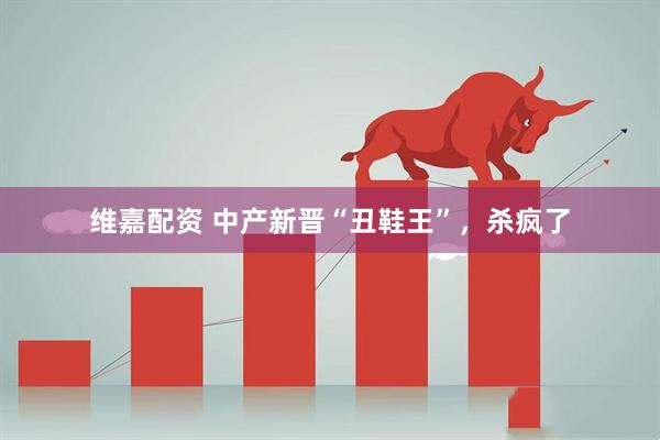 维嘉配资 中产新晋“丑鞋王”，杀疯了