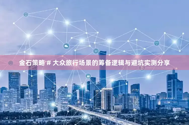 金石策略 # 大众旅行场景的筹备逻辑与避坑实测分享