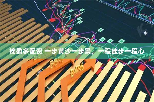 锦盈多配资 一步黄沙一步景，一程徒步一程心